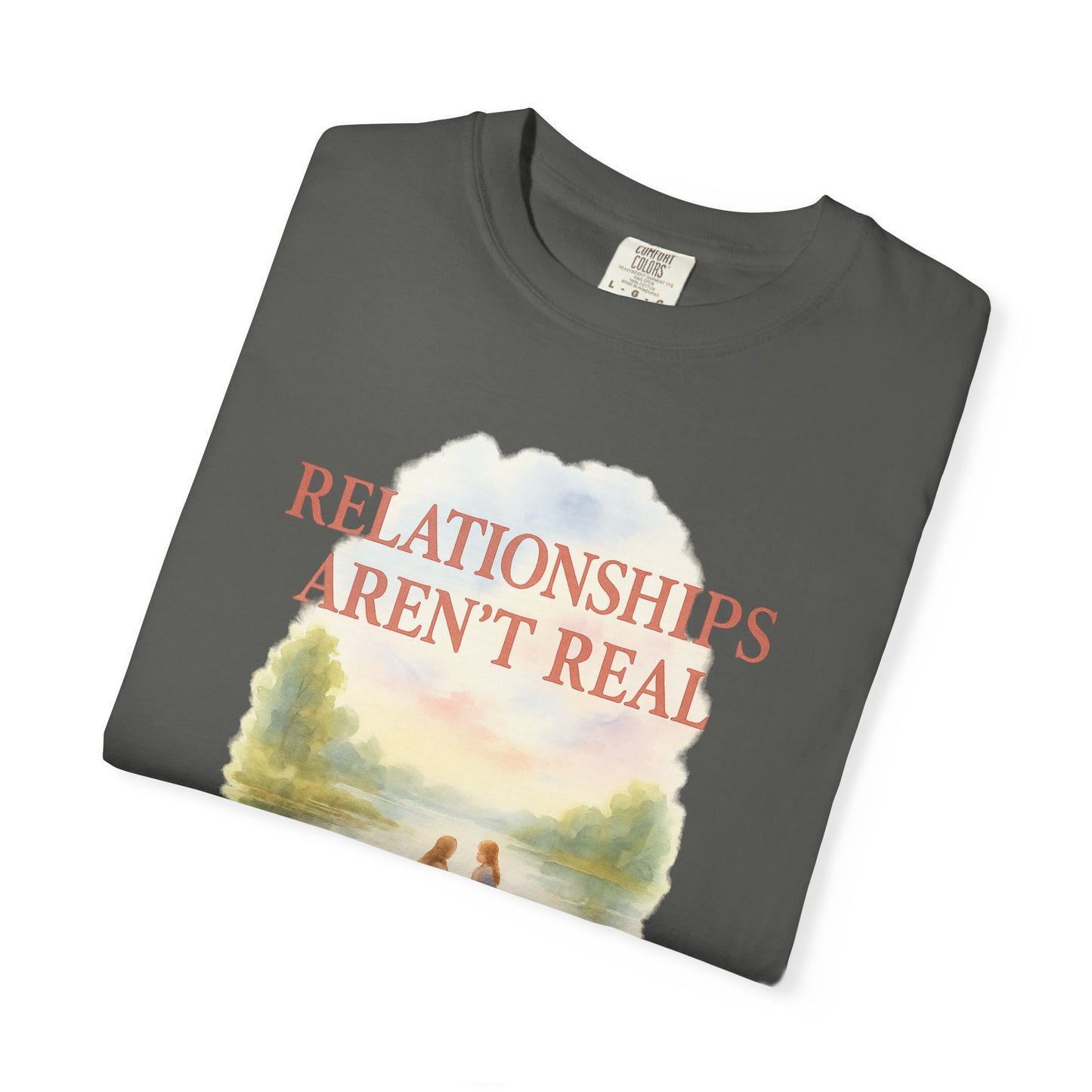 Relationships Aren't Real tee